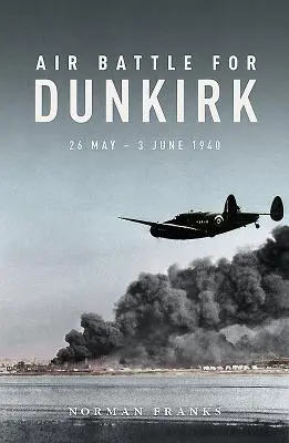 Luftschlacht um Dünkirchen: 26. Mai - 3. Juni 1940 - Air Battle for Dunkirk: 26 May - 3 June 1940