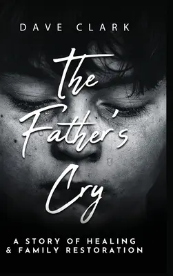 Der Schrei des Vaters: Die Geschichte eines Vaters über Selbstheilung und die Wiederherstellung seiner Familie - The Father's Cry: A Father's Story of Self-Healing and Family Restoration