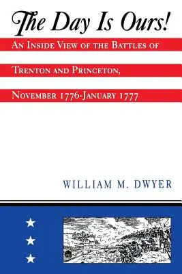 Der Tag gehört uns!: Eine Innenansicht der Schlachten von Trenton und Princeton, November 1776-Januar 1777 - The Day Is Ours!: An Inside View of the Battles of Trenton and Princeton, November 1776-January 1777