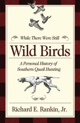 Als es noch wilde Vögel gab: Eine persönliche Geschichte der südlichen Wachteljagd - While There Were Still Wild Birds: A Personal History of Southern Quail Hunting