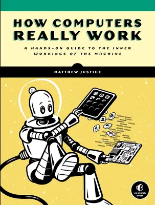 Wie Computer wirklich funktionieren: Ein praktischer Leitfaden für das Innenleben der Maschine - How Computers Really Work: A Hands-On Guide to the Inner Workings of the Machine