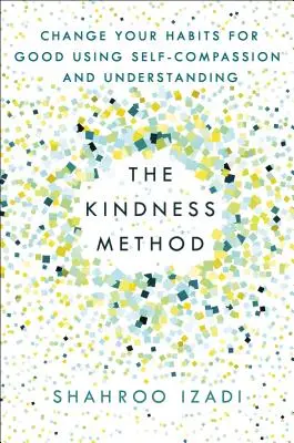 Die Methode der Freundlichkeit: Ändern Sie Ihre Gewohnheiten zum Guten mit Selbstmitgefühl und Verständnis - The Kindness Method: Change Your Habits for Good Using Self-Compassion and Understanding