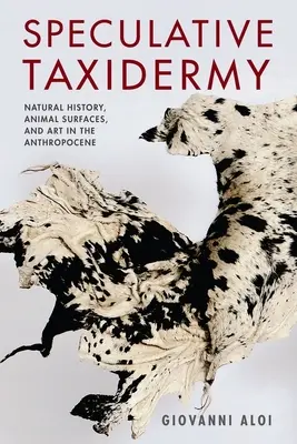 Spekulative Taxidermie: Naturgeschichte, Tieroberflächen und Kunst im Anthropozän - Speculative Taxidermy: Natural History, Animal Surfaces, and Art in the Anthropocene