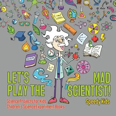 Lass uns den verrückten Wissenschaftler spielen! Wissenschaftliche Projekte für Kinder Wissenschaftliche Experimentierbücher für Kinder - Let's Play the Mad Scientist! Science Projects for Kids Children's Science Experiment Books