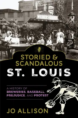 Das geschichtsträchtige und skandalöse St. Louis: Eine Geschichte von Brauereien, Baseball, Vorurteilen und Protest - Storied & Scandalous St. Louis: A History of Breweries, Baseball, Prejudice, and Protest
