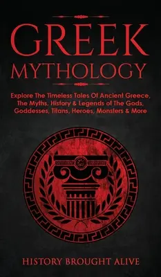 Griechische Mythologie: Erforschen Sie die zeitlosen Geschichten des antiken Griechenlands, die Mythen, Geschichte und Legenden der Götter, Göttinnen, Titanen, Helden, Mon - Greek Mythology: Explore The Timeless Tales Of Ancient Greece, The Myths, History & Legends of The Gods, Goddesses, Titans, Heroes, Mon