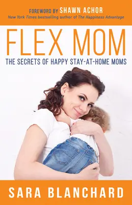 Flex Mom: Die Geheimnisse glücklicher Mütter, die zu Hause bleiben - Flex Mom: The Secrets of Happy Stay-At-Home Moms