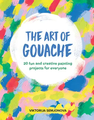 Die Kunst der Gouache: 20 lustige und kreative Malprojekte für jedermann - The Art of Gouache: 20 Fun and Creative Painting Projects for Everyone