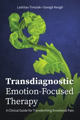 Transdiagnostische Emotionsfokussierte Therapie: Ein klinischer Leitfaden für die Umwandlung von emotionalem Schmerz - Transdiagnostic Emotion-Focused Therapy: A Clinical Guide for Transforming Emotional Pain