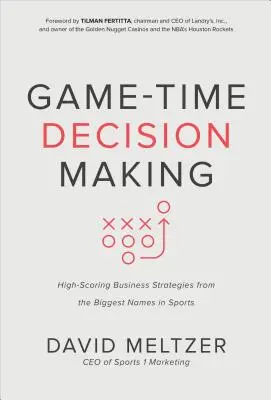 Entscheidungsfindung in der Spielzeit: Hochkarätige Business-Strategien von den größten Namen im Sport - Game-Time Decision Making: High-Scoring Business Strategies from the Biggest Names in Sports