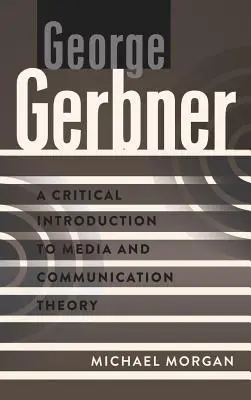 George Gerbner; Eine kritische Einführung in die Medien- und Kommunikationstheorie - George Gerbner; A Critical Introduction to Media and Communication Theory