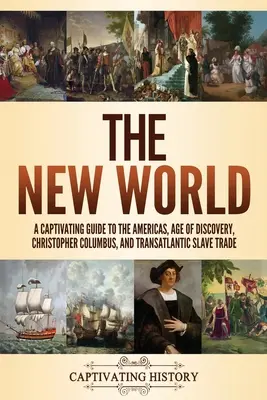 Die Neue Welt: Ein fesselnder Leitfaden über Amerika, das Zeitalter der Entdeckung, Christoph Kolumbus und den transatlantischen Sklavenhandel - The New World: A Captivating Guide to the Americas, Age of Discovery, Christopher Columbus, and Transatlantic Slave Trade