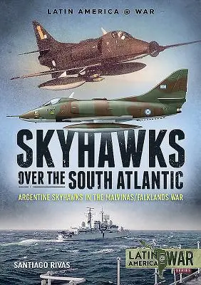 Skyhawks über dem Südatlantik: Argentinische Skyhawks im Malwinen-/Falklandkrieg 1982 - Skyhawks Over the South Atlantic: Argentine Skyhawks in the Malvinas/Falklands War 1982