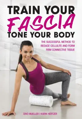 Trainiere deine Faszien Tone deinen Körper: Die erfolgreiche Methode zur Bildung eines festen Bindegewebes - Train Your Fascia Tone Your Body: The Successful Method to Form Firm Connective Tissue