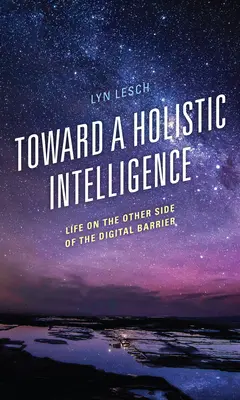 Auf dem Weg zu einer holistischen Intelligenz: Das Leben auf der anderen Seite der digitalen Schranke - Toward a Holistic Intelligence: Life on the Other Side of the Digital Barrier