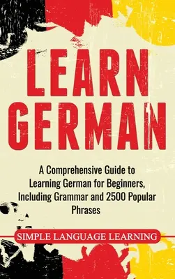 Deutsch lernen: Ein umfassender Leitfaden zum Erlernen der deutschen Sprache für Anfänger, einschließlich Grammatik und 2500 beliebter Redewendungen - Learn German: A Comprehensive Guide to Learning German for Beginners, Including Grammar and 2500 Popular Phrases