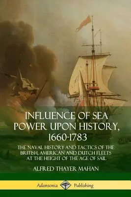 Der Einfluß der Seemacht auf die Geschichte, 1660-1783: Geschichte und Taktik der britischen, amerikanischen und holländischen Flotten auf dem Höhepunkt des Zeitalters der Sa - Influence of Sea Power Upon History, 1660-1783: The Naval History and Tactics of the British, American and Dutch Fleets at the Height of the Age of Sa