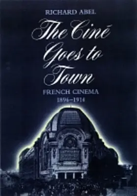Das Kino geht in die Stadt: Das französische Kino, 1896-1914, aktualisierte und erweiterte Ausgabe - The Cine Goes to Town: French Cinema, 1896-1914, Updated and Expanded Edition