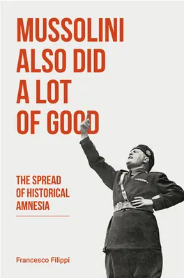 Mussolini hat auch eine Menge Gutes getan: Die Verbreitung der historischen Amnesie - Mussolini Also Did a Lot of Good: The Spread of Historical Amnesia