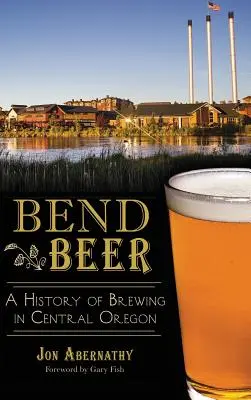 Bend Beer: Eine Geschichte des Bierbrauens in Zentral-Oregon - Bend Beer: A History of Brewing in Central Oregon