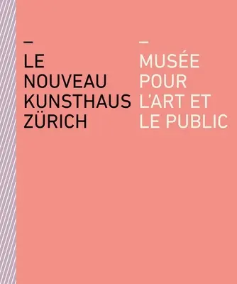 Das Neue Kunsthaus Zrich: Muse Pour l'Art Et Le Public - Le Nouveau Kunsthaus Zrich: Muse Pour l'Art Et Le Public