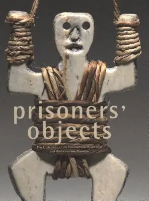Objekte von Gefangenen: Die Sammlung des Internationalen Museums des Roten Kreuzes und des Roten Halbmonds - Prisoners' Objects: The Collection of the International Red Cross and Red Crescent Museum