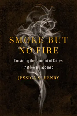 Smoke But No Fire: Die Verurteilung von Unschuldigen für Verbrechen, die nie stattgefunden haben - Smoke But No Fire: Convicting the Innocent of Crimes That Never Happened