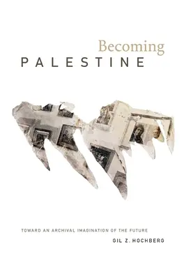Palästina werden: Auf dem Weg zu einer archivarischen Vorstellung der Zukunft - Becoming Palestine: Toward an Archival Imagination of the Future