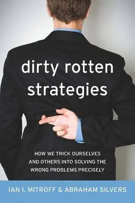 Verdorbene Strategien: Wie wir uns selbst und andere austricksen, um genau die falschen Probleme zu lösen - Dirty Rotten Strategies: How We Trick Ourselves and Others Into Solving the Wrong Problems Precisely