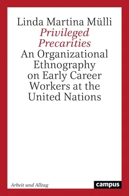 Privilegierte Prekaritäten: Eine Organisationsethnographie von Nachwuchskräften bei den Vereinten Nationen - Privileged Precarities: An Organizational Ethnography of Early Career Workers at the United Nations