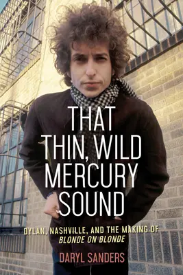 Der dünne, wilde Mercury-Sound: Dylan, Nashville und die Entstehung von Blonde on Blonde - That Thin, Wild Mercury Sound: Dylan, Nashville, and the Making of Blonde on Blonde