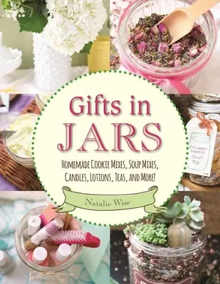 Geschenke in Gläsern: Selbstgemachte Keksmischungen, Suppenmischungen, Kerzen, Lotionen, Tees und mehr! - Gifts in Jars: Homemade Cookie Mixes, Soup Mixes, Candles, Lotions, Teas, and More!