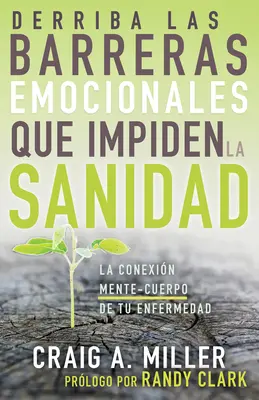 Derriba Las Barreras Emocionales Que Impiden La Sanidad: Die Verbindung zwischen Verstand und Körper bei Ihrer Krankheit - Derriba Las Barreras Emocionales Que Impiden La Sanidad: La Conexin Mente-Cuerpo de Tu Enfermedad