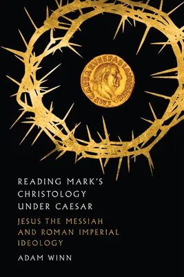 Markus' Christologie unter Cäsar lesen: Jesus der Messias und die römische Reichsideologie - Reading Mark's Christology Under Caesar: Jesus the Messiah and Roman Imperial Ideology