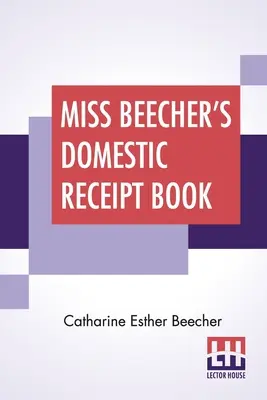Miss Beechers häusliches Quittungsbuch: Als Ergänzung zu ihrer Abhandlung über Hauswirtschaft - Miss Beecher's Domestic Receipt Book: Designed As A Supplement To Her Treatise On Domestic Economy