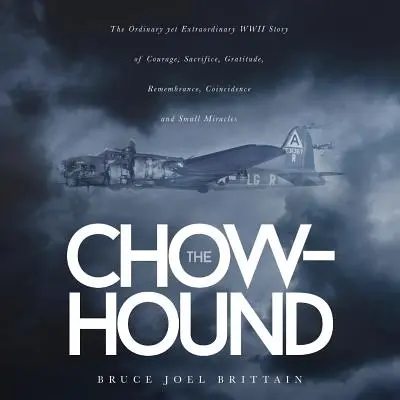 Der Chow-Hound: Die gewöhnliche und doch außergewöhnliche Geschichte aus dem Zweiten Weltkrieg über Mut, Aufopferung, Dankbarkeit, Erinnerung, Zufall und kleine Wunder - The Chow-hound: The Ordinary yet Extraordinary WWII Story of Courage, Sacrifice, Gratitude, Remembrance, Coincidence and Small Miracle
