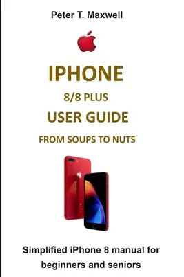 iPhone 8/8 Plus Benutzerhandbuch von der Suppe bis zur Nuss: Vereinfachtes iPhone 8 Handbuch für Anfänger und Senioren - iPhone 8/8 Plus User Guide from Soups to Nuts: Simplified iPhone 8 manual for beginners and seniors