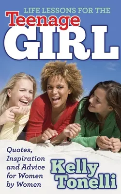 Lebenslektionen für das Teenager-Mädchen: Zitate, Inspiration und Ratschläge für Frauen von Frauen - Life Lessons for the Teenage Girl: Quotes, Inspiration and Advice for Women by Women