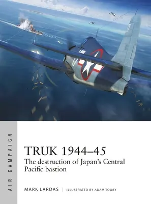 Truk 1944-45: Die Zerstörung von Japans zentralpazifischer Bastion - Truk 1944-45: The Destruction of Japan's Central Pacific Bastion