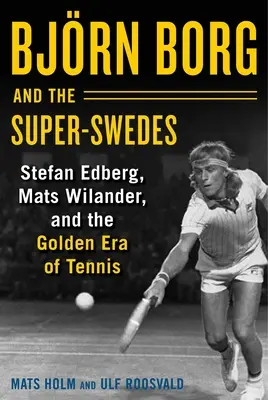 Björn Borg und die Super-Schweden: Stefan Edberg, Mats Wilander und die goldene Ära des Tennis - Bjrn Borg and the Super-Swedes: Stefan Edberg, Mats Wilander, and the Golden Era of Tennis