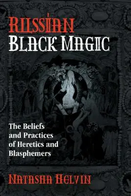 Russische Schwarze Magie: Der Glaube und die Praktiken von Ketzern und Gotteslästerern - Russian Black Magic: The Beliefs and Practices of Heretics and Blasphemers