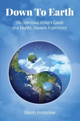 Runter zur Erde: Der Leitfaden des spirituellen Wesens für eine glückliche, menschliche Erfahrung - Down To Earth: The Spiritual Being's Guide to a Happy, Human Experience