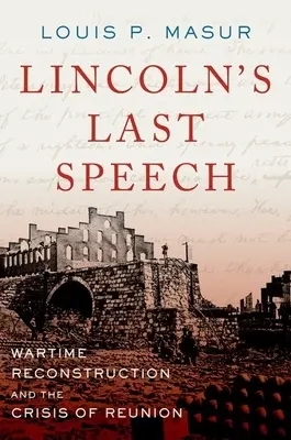 Lincolns letzte Rede: Wiederaufbau zu Kriegszeiten und die Krise der Wiedervereinigung - Lincoln's Last Speech: Wartime Reconstruction and the Crisis of Reunion