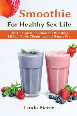 Smoothie für gesunde sexuelle Gesundheit: Die Komplettlösung zur Steigerung der Libido, Körperreinigung und für ein glückliches Leben - Smoothie for Healthy Sexual Health: The Complete Solution for Boosting Libido, Body Cleansing and Happy Life