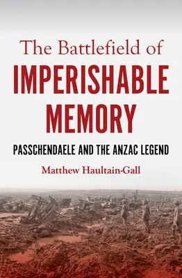 Das Schlachtfeld der unvergänglichen Erinnerung: Passchendaele und die Anzac-Legende - The Battlefield of Imperishable Memory: Passchendaele and the Anzac Legend