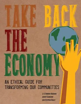 Nimm die Wirtschaft zurück: Ein ethischer Leitfaden für die Umgestaltung unserer Gemeinschaften - Take Back the Economy: An Ethical Guide for Transforming Our Communities