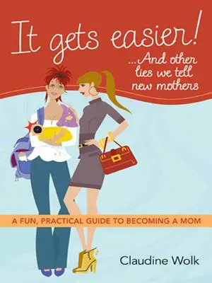 Es wird leichter! ...und andere Lügen, die wir neuen Müttern erzählen: Ein unterhaltsamer, praktischer Leitfaden für werdende Mütter - It Gets Easier! ...and Other Lies We Tell New Mothers: A Fun, Practical Guide to Becoming a Mom