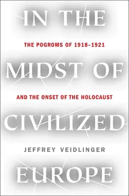Mitten im zivilisierten Europa: Die Pogrome von 1918-1921 und der Beginn des Holocausts - In the Midst of Civilized Europe: The Pogroms of 1918-1921 and the Onset of the Holocaust