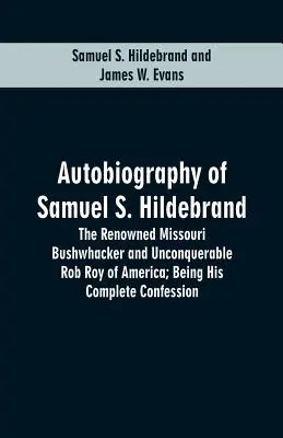 Autobiographie von Samuel S. Hildebrand: Der berühmte Missouri Bushwhacker und unbesiegbare Rob Roy von Amerika; Sein vollständiges Geständnis - Autobiography Of Samuel S. Hildebrand: The Renowned Missouri Bushwhacker And Unconquerable Rob Roy Of America; Being His Complete Confession