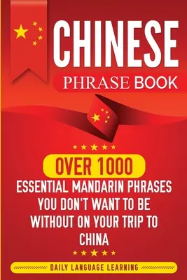 Chinesisch Sprachführer: Über 1000 wichtige Mandarin-Sätze, die Sie auf Ihrer Reise nach China nicht missen möchten - Chinese Phrase Book: Over 1000 Essential Mandarin Phrases You Don't Want to Be Without on Your Trip to China